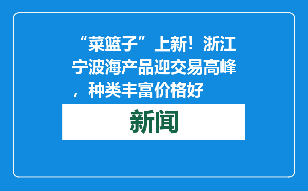 “菜篮子”上新！浙江宁波海产品迎交易高峰，种类丰富价格好