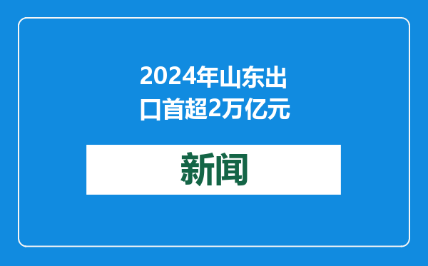 2024年山东出口首超2万亿元