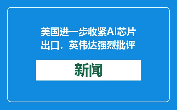 美国进一步收紧AI芯片出口，英伟达强烈批评