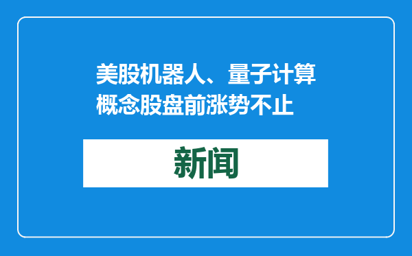 美股机器人、量子计算概念股盘前涨势不止