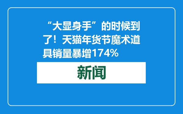 “大显身手”的时候到了！天猫年货节魔术道具销量暴增174%