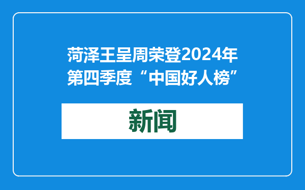 菏泽王呈周荣登2024年第四季度“中国好人榜”