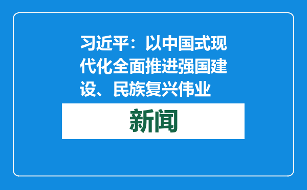 习近平：以中国式现代化全面推进强国建设、民族复兴伟业