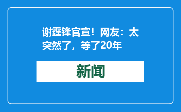 谢霆锋官宣！网友：太突然了，等了20年