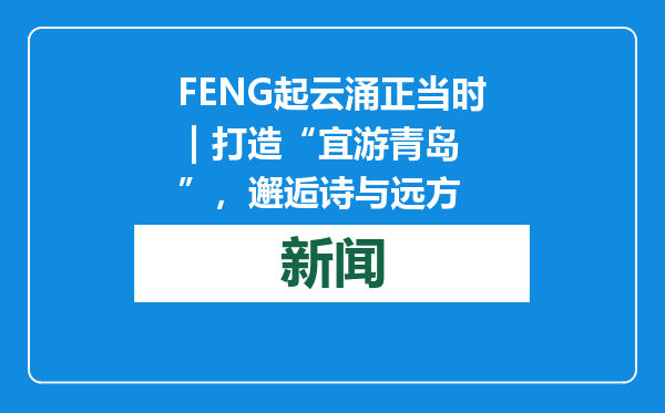 FENG起云涌正当时 | 打造“宜游青岛”，邂逅诗与远方