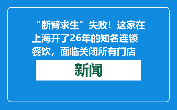 “断臂求生”失败！这家在上海开了26年的知名连锁餐饮，面临关闭所有门店