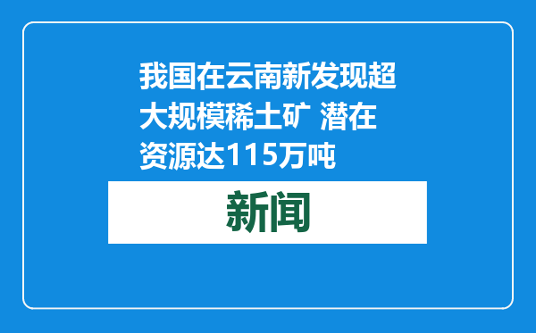 我国在云南新发现超大规模稀土矿 潜在资源达115万吨