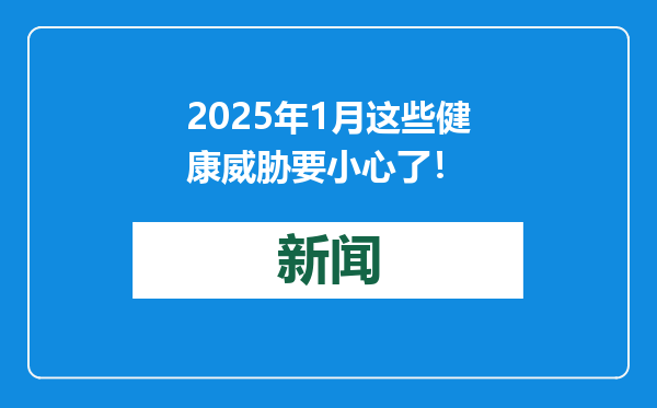 2025年1月这些健康威胁要小心了！