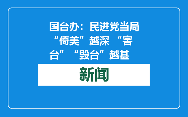 国台办：民进党当局“倚美”越深 “害台”“毁台”越甚