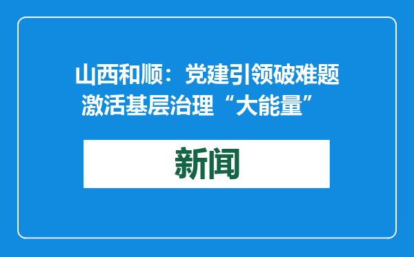 山西和顺：党建引领破难题 激活基层治理“大能量”