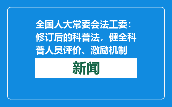 全国人大常委会法工委：修订后的科普法，健全科普人员评价、激励机制