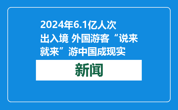 2024年6.1亿人次出入境 外国游客“说来就来”游中国成现实