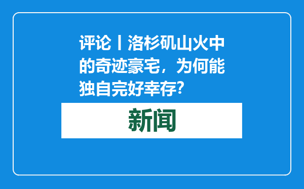 评论丨洛杉矶山火中的奇迹豪宅，为何能独自完好幸存？