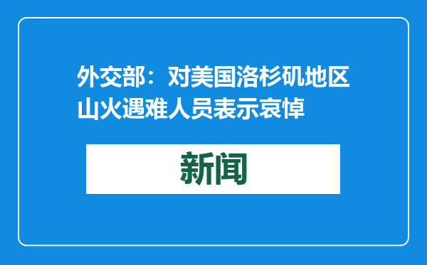 外交部：对美国洛杉矶地区山火遇难人员表示哀悼