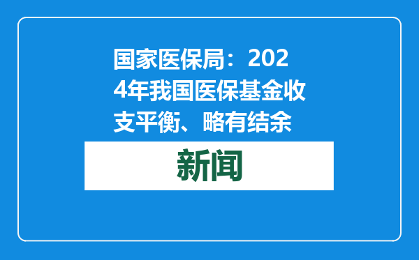 国家医保局：2024年我国医保基金收支平衡、略有结余