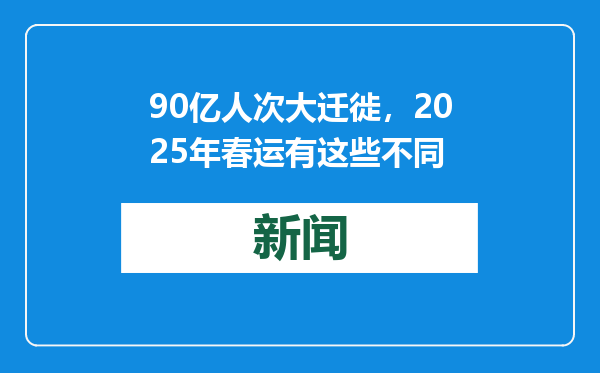 90亿人次大迁徙，2025年春运有这些不同