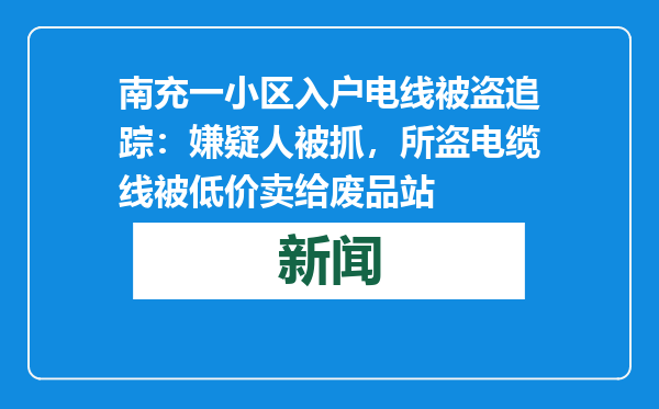 南充一小区入户电线被盗追踪：嫌疑人被抓，所盗电缆线被低价卖给废品站