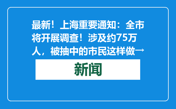 最新！上海重要通知：全市将开展调查！涉及约75万人，被抽中的市民这样做→