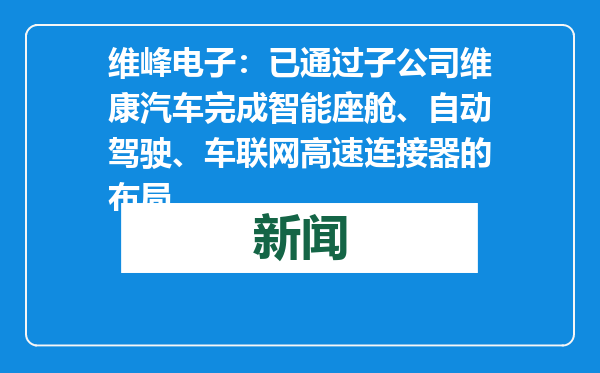 维峰电子：已通过子公司维康汽车完成智能座舱、自动驾驶、车联网高速连接器的布局