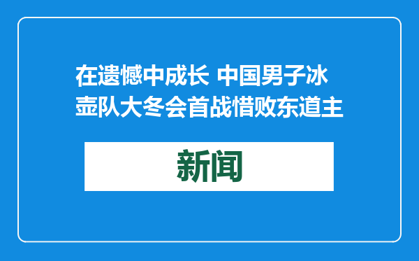 在遗憾中成长 中国男子冰壶队大冬会首战惜败东道主