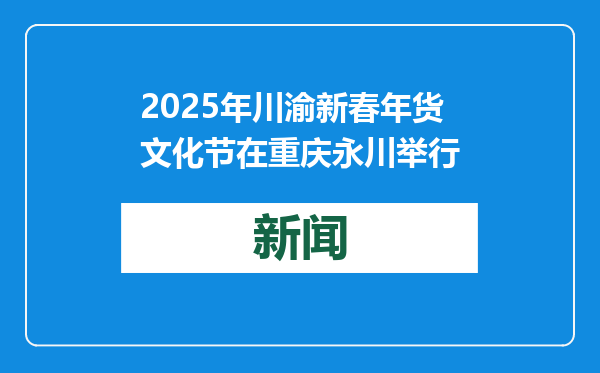 2025年川渝新春年货文化节在重庆永川举行