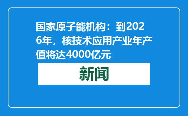 国家原子能机构：到2026年，核技术应用产业年产值将达4000亿元