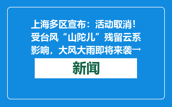 上海多区宣布：活动取消！受台风“山陀儿”残留云系影响，大风大雨即将来袭→