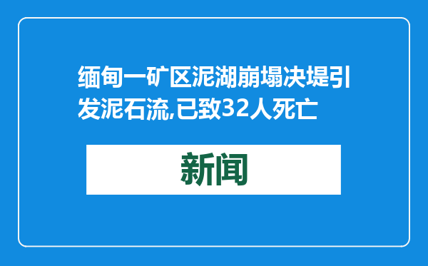缅甸一矿区泥湖崩塌决堤引发泥石流,已致32人死亡