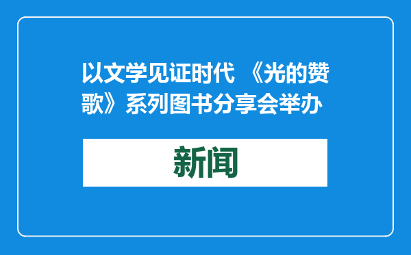 以文学见证时代 《光的赞歌》系列图书分享会举办