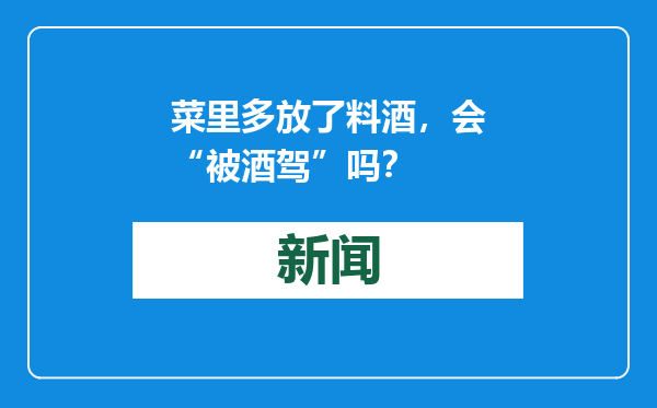 菜里多放了料酒，会“被酒驾”吗？