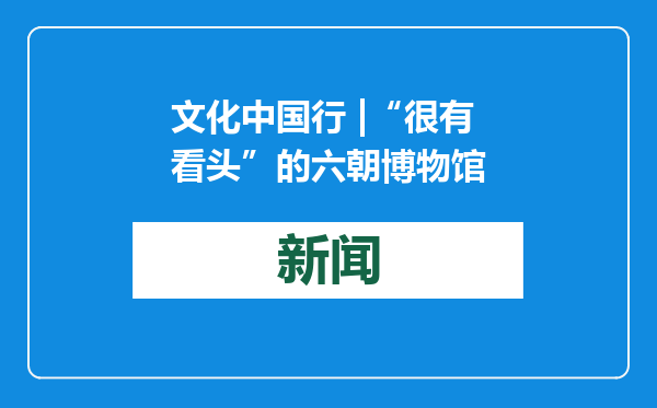 文化中国行 |“很有看头”的六朝博物馆