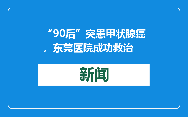 “90后”突患甲状腺癌，东莞医院成功救治