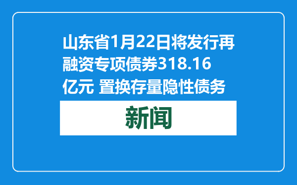 山东省1月22日将发行再融资专项债券318.16亿元 置换存量隐性债务