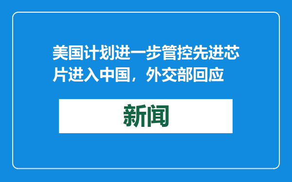 美国计划进一步管控先进芯片进入中国，外交部回应