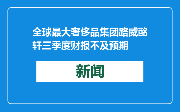 全球最大奢侈品集团路威酩轩三季度财报不及预期