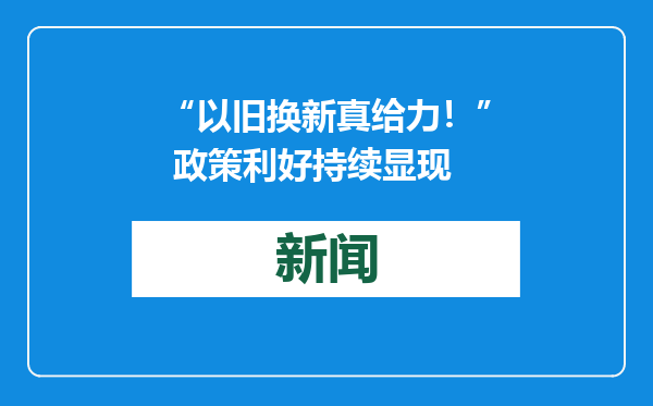 “以旧换新真给力！” 政策利好持续显现
