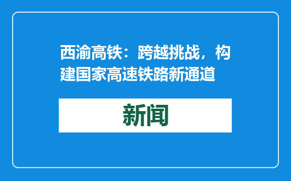 西渝高铁：跨越挑战，构建国家高速铁路新通道