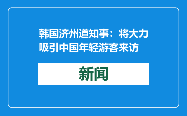 韩国济州道知事：将大力吸引中国年轻游客来访