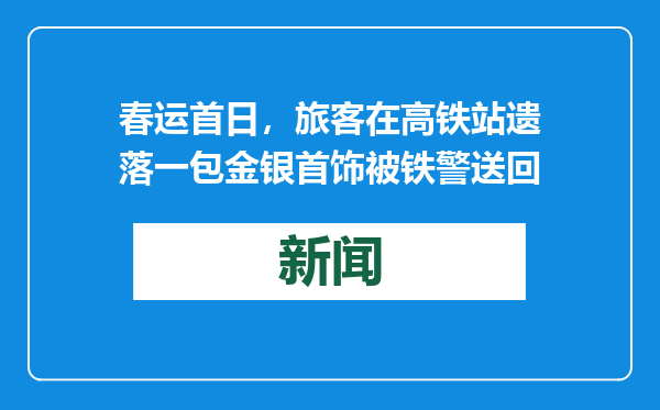 春运首日，旅客在高铁站遗落一包金银首饰被铁警送回