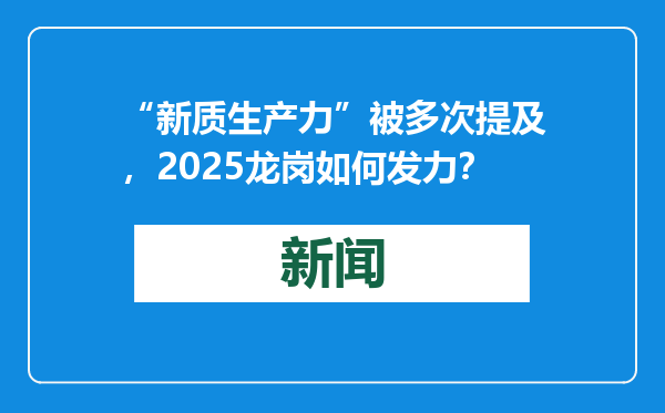 “新质生产力”被多次提及，2025龙岗如何发力？