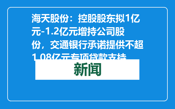 海天股份：控股股东拟1亿元-1.2亿元增持公司股份，交通银行承诺提供不超1.08亿元专项贷款支持
