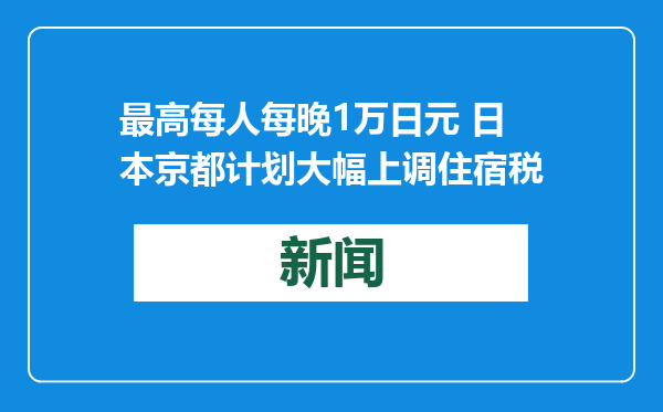 最高每人每晚1万日元 日本京都计划大幅上调住宿税