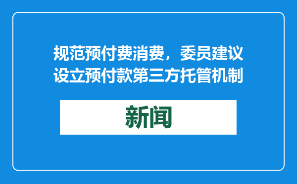 规范预付费消费，委员建议设立预付款第三方托管机制