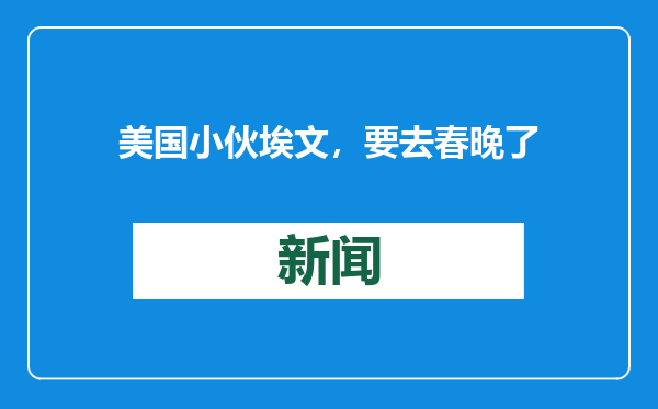 美国小伙埃文，要去春晚了