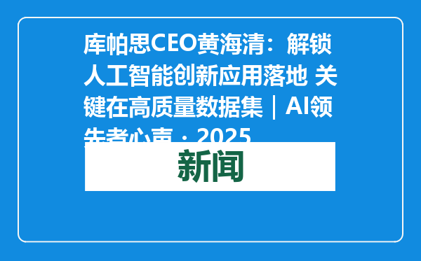 库帕思CEO黄海清：解锁人工智能创新应用落地 关键在高质量数据集｜AI领先者心声・2025