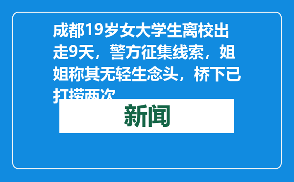 成都19岁女大学生离校出走9天，警方征集线索，姐姐称其无轻生念头，桥下已打捞两次