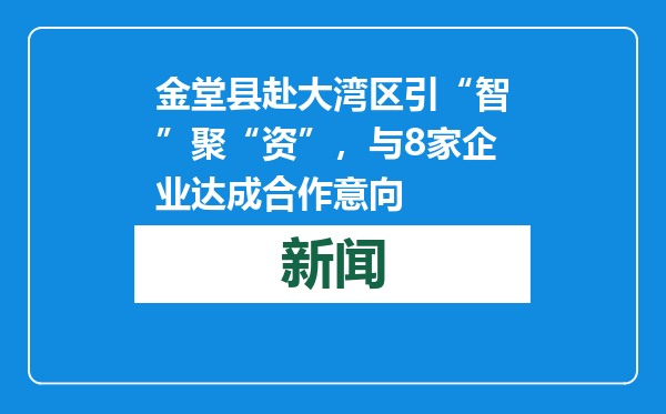 金堂县赴大湾区引“智”聚“资”，与8家企业达成合作意向