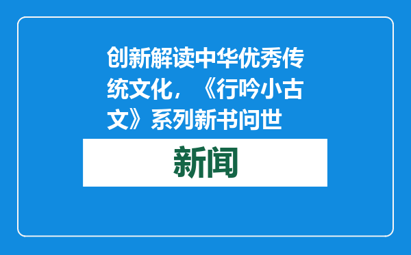 创新解读中华优秀传统文化，《行吟小古文》系列新书问世
