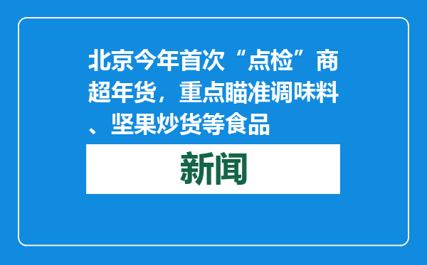 北京今年首次“点检”商超年货，重点瞄准调味料、坚果炒货等食品