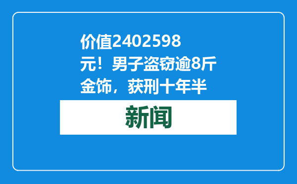 价值2402598元！男子盗窃逾8斤金饰，获刑十年半